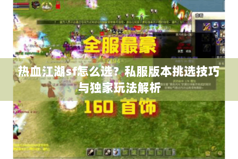 热血江湖sf怎么选？私服版本挑选技巧与独家玩法解析