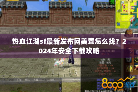 热血江湖sf最新发布网美置怎么找？2024年安全下载攻略