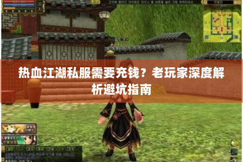 热血江湖私服需要充钱？老玩家深度解析避坑指南