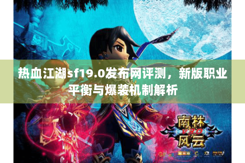 热血江湖sf19.0发布网评测，新版职业平衡与爆装机制解析