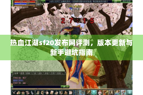 热血江湖sf20发布网评测，版本更新与新手避坑指南