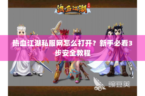 热血江湖私服网怎么打开？新手必看3步安全教程