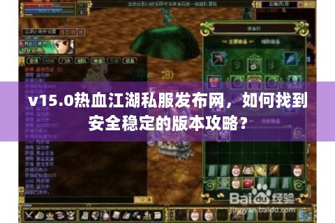 v15.0热血江湖私服发布网，如何找到安全稳定的版本攻略？