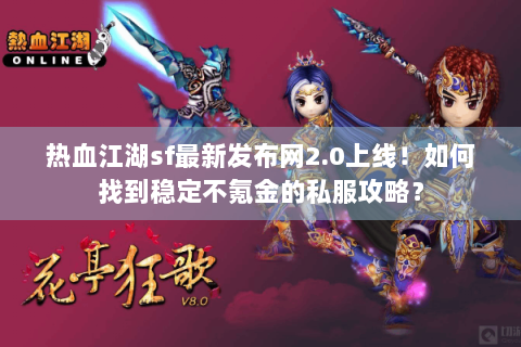 热血江湖sf最新发布网2.0上线！如何找到稳定不氪金的私服攻略？