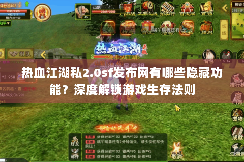 热血江湖私2.0sf发布网有哪些隐藏功能？深度解锁游戏生存法则