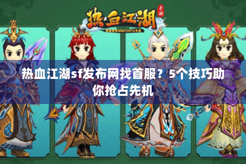 热血江湖sf发布网找首服？5个技巧助你抢占先机