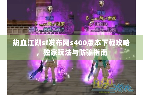 热血江湖sf发布网s400版本下载攻略，独家玩法与防骗指南