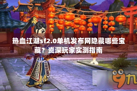 热血江湖sf2.0单机发布网隐藏哪些宝藏？资深玩家实测指南