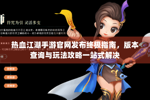 热血江湖手游官网发布终极指南，版本查询与玩法攻略一站式解决