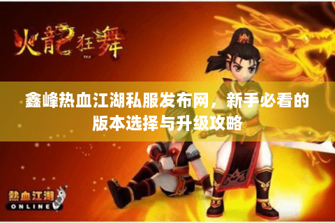 鑫峰热血江湖私服发布网，新手必看的版本选择与升级攻略