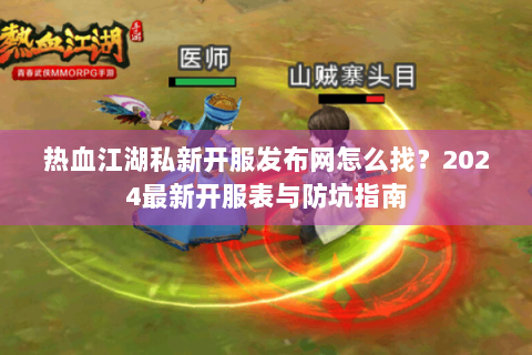 热血江湖私新开服发布网怎么找？2024最新开服表与防坑指南