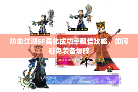 热血江湖SF强化成功率翻倍攻略，如何避免装备爆碎