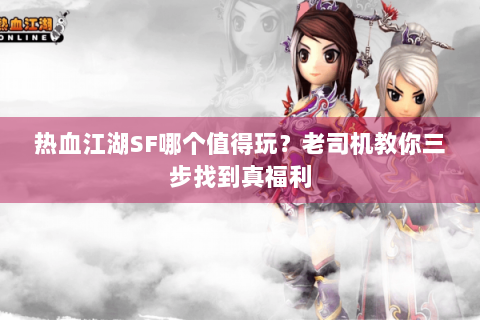 热血江湖SF哪个值得玩？老司机教你三步找到真福利