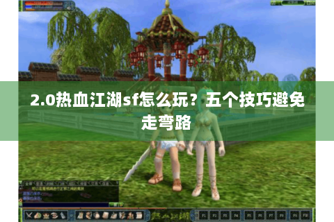 2.0热血江湖sf怎么玩？五个技巧避免走弯路