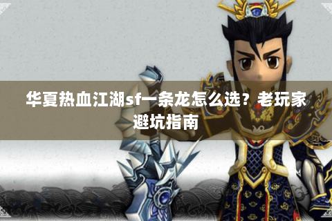 华夏热血江湖sf一条龙怎么选？老玩家避坑指南