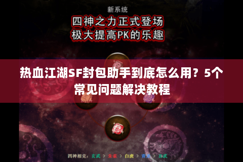 热血江湖SF封包助手到底怎么用？5个常见问题解决教程