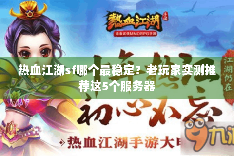 热血江湖sf哪个最稳定？老玩家实测推荐这5个服务器