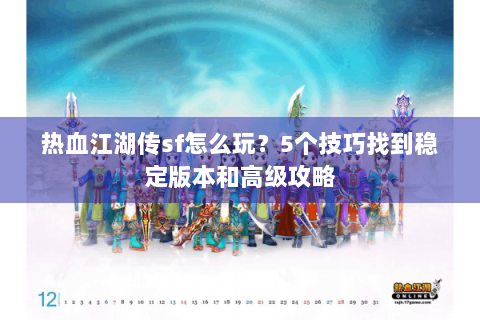热血江湖传sf怎么玩？5个技巧找到稳定版本和高级攻略