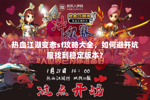 热血江湖变态sf攻略大全，如何避开坑服找到稳定版本？