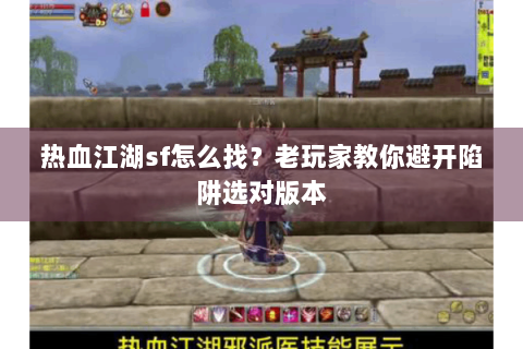 热血江湖sf怎么找？老玩家教你避开陷阱选对版本