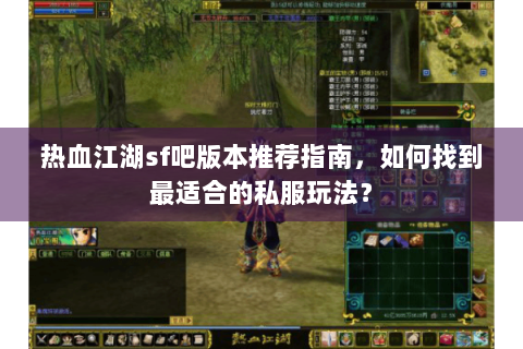 热血江湖sf吧版本推荐指南，如何找到最适合的私服玩法？