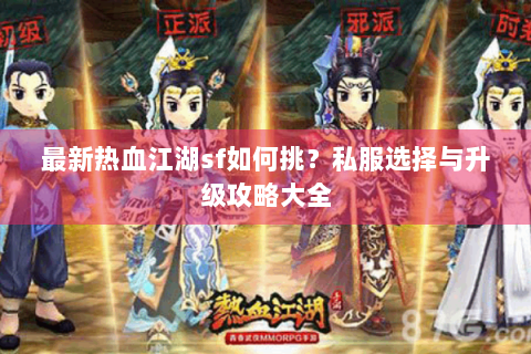 最新热血江湖sf如何挑？私服选择与升级攻略大全