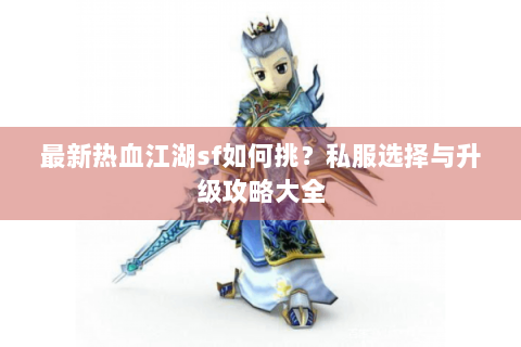 最新热血江湖sf如何挑？私服选择与升级攻略大全