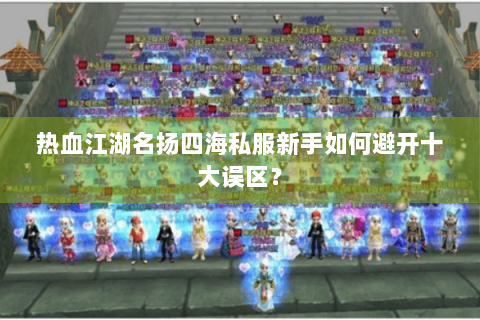 热血江湖名扬四海私服新手如何避开十大误区？