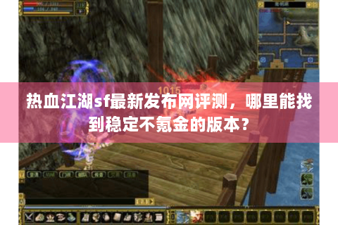 热血江湖sf最新发布网评测，哪里能找到稳定不氪金的版本？