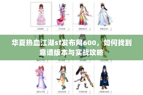 华夏热血江湖sf发布网600，如何找到靠谱版本与实战攻略