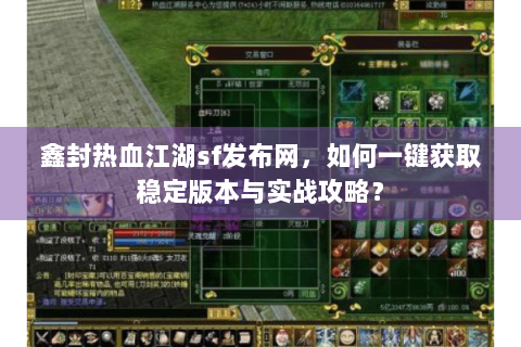 鑫封热血江湖sf发布网，如何一键获取稳定版本与实战攻略？