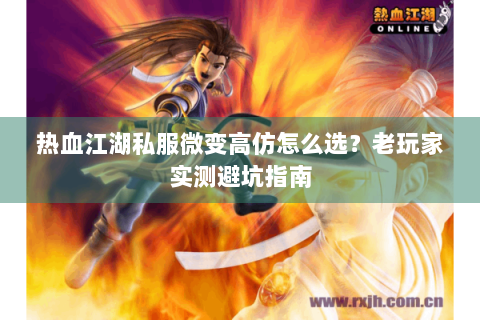 热血江湖私服微变高仿怎么选？老玩家实测避坑指南