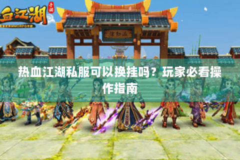 热血江湖私服可以换挂吗？玩家必看操作指南