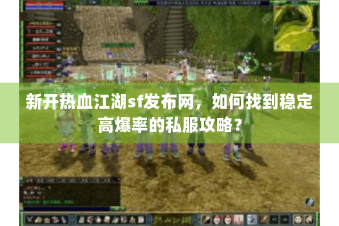 新开热血江湖sf发布网，如何找到稳定高爆率的私服攻略？