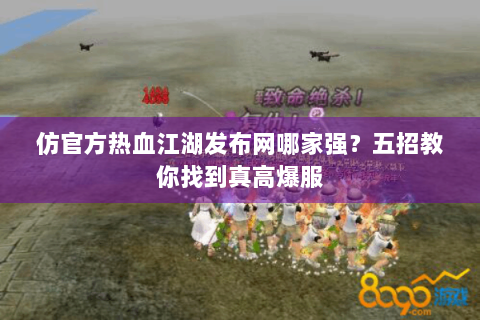 仿官方热血江湖发布网哪家强？五招教你找到真高爆服