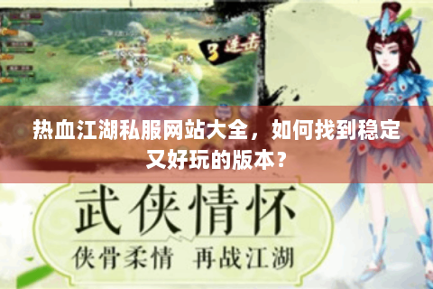 热血江湖私服网站大全，如何找到稳定又好玩的版本？