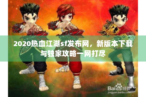 2020热血江湖sf发布网，新版本下载与独家攻略一网打尽