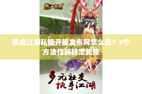 热血江湖私服开服发布网怎么选？3个方法找到稳定新服