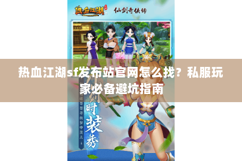 热血江湖sf发布站官网怎么找？私服玩家必备避坑指南