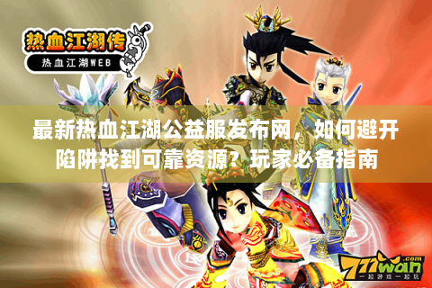 最新热血江湖公益服发布网，如何避开陷阱找到可靠资源？玩家必备指南