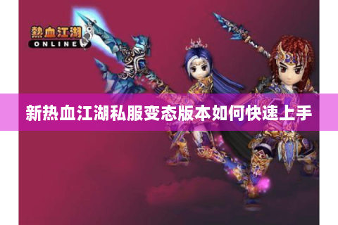 新热血江湖私服变态版本如何快速上手
