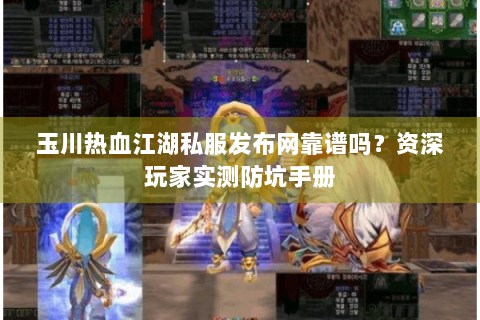 玉川热血江湖私服发布网靠谱吗？资深玩家实测防坑手册