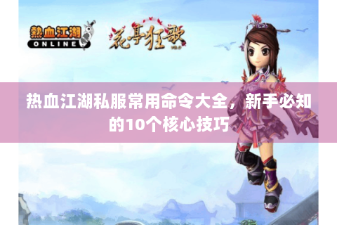 热血江湖私服常用命令大全，新手必知的10个核心技巧