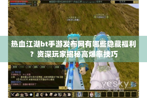 热血江湖bt手游发布网有哪些隐藏福利？资深玩家揭秘高爆率技巧