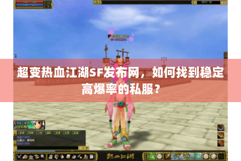 超变热血江湖SF发布网，如何找到稳定高爆率的私服？