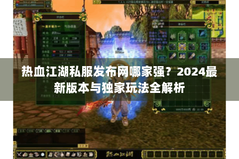 热血江湖私服发布网哪家强？2024最新版本与独家玩法全解析