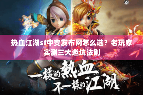 热血江湖sf中变发布网怎么选？老玩家实测三大避坑法则