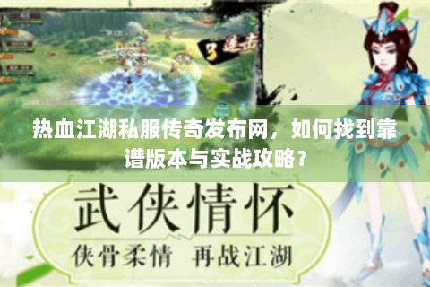 热血江湖私服传奇发布网，如何找到靠谱版本与实战攻略？