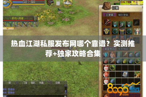 热血江湖私服发布网哪个靠谱？实测推荐+独家攻略合集