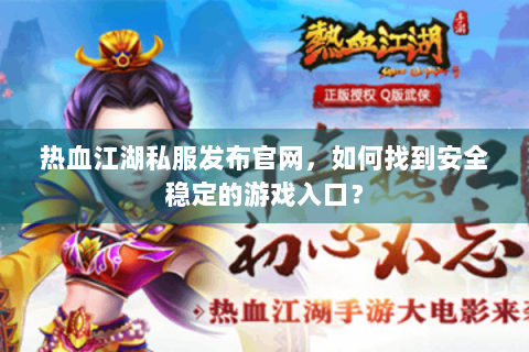热血江湖私服发布官网，如何找到安全稳定的游戏入口？